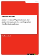 Analyse sozialer Organisationen. Das Analyseinstrument des soziologischen Neo-Institutionalismus - Franziska Behrendt
