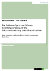 Die Autismus Spektrum Störung. Belastungssituationen und Stärkenorientierung betroffener Familien - Sevval Türkan, Türkan Sahin