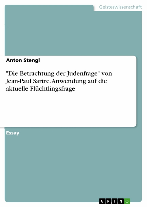 "Die Betrachtung der Judenfrage" von Jean-Paul Sartre. Anwendung auf die aktuelle Flüchtlingsfrage - Anton Stengl