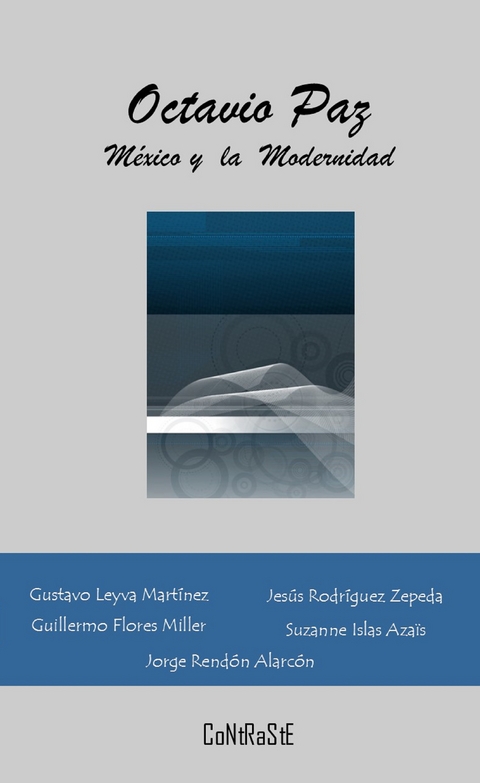 Octavio Paz, México y la Modernidad -  Varios Autores, Gustavo Leyva Martinez, Jesús Rodríguez Zepeda, Guillermo Flores Miller, Suzanne Islas Azaïs, Jorge Rendón Alarcón