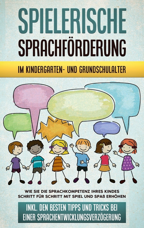 Spielerische Sprachförderung im Kindergarten- und Grundschulalter: Wie Sie die Sprachkompetenz Ihres Kindes Schritt für Schritt mit Spiel und Spaß erhöhen - inkl. den besten Tipps und Tricks bei einer Sprachentwicklungsverzögerung - Melanie Ruhe