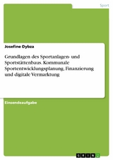 Grundlagen des Sportanlagen- und Sportstättenbaus. Kommunale Sportentwicklungsplanung, Finanzierung und digitale Vermarktung - Josefine Dybza