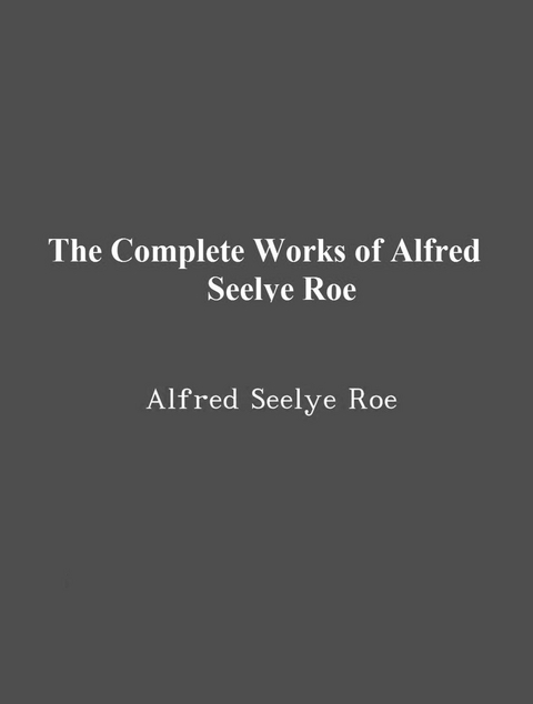 The Complete Works of Alfred Seelye Roe -  Alfred Seelye Roe,  Tbd