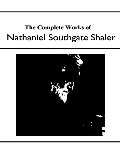 The Complete Works of Nathaniel Southgate Shaler -  Nathaniel Southgate Shaler