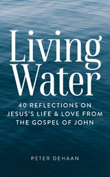 Living Water : 40 Reflections on Jesus's Life and Love from the Gospel of John -  Peter deHaan