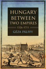 Hungary between Two Empires 1526–1711 - Géza Pálffy