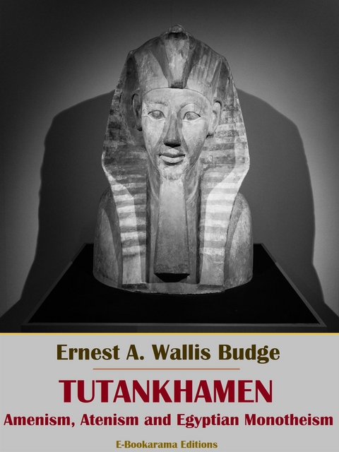 Tutankhamen: Amenism, Atenism and Egyptian Monotheism - Ernest A. Wallis Budge