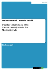 Direktes Unterrichten - Drei Unterrichtsanalysen für den Musikunterricht - Joachim Dieterich, Manuela Debold
