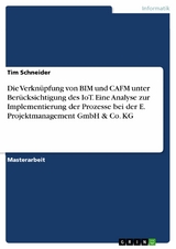 Die Verknüpfung von BIM und CAFM unter Berücksichtigung des IoT. Eine Analyse zur Implementierung der Prozesse bei der E. Projektmanagement GmbH & Co. KG - Tim Schneider