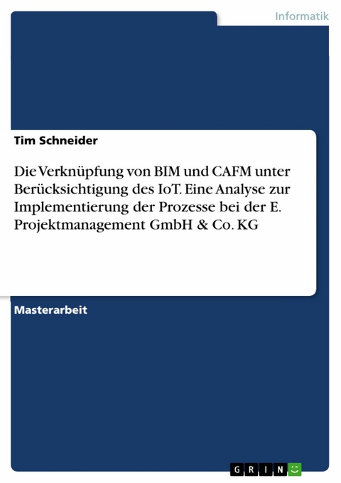 Die Verknüpfung von BIM und CAFM unter Berücksichtigung des IoT. Eine Analyse zur Implementierung der Prozesse bei der E. Projektmanagement GmbH & Co. KG - Tim Schneider