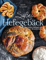 Süßes Hefegebäck selber backen - Die besten Rezepte für Brioche, Hörnchen, Schnecken, Zöpfe, Babkas, Osterbrote und Kleingebäck. Gefüllt oder pur -  Sarah Crosetti