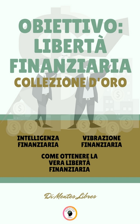 Intelligenza finanziaria - come ottenere la vera libertà finanziaria - vibrazione finanziaria (3 libri) - Mentes Libres