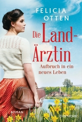 Die Landärztin - Aufbruch in ein neues Leben -  Felicia Otten