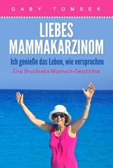 Liebes Mammakarzinom Ich genieße das Leben, wie versprochen - Gaby Tomsek