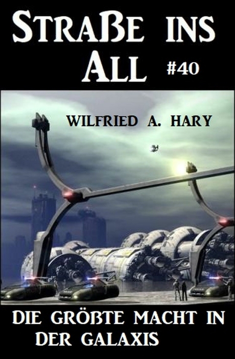 Straße ins All 40: Die größte Macht in der Galaxis -  Wilfried A. Hary