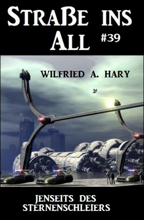 Straße ins All 39: Jenseits des Sternenschleiers -  Wilfried A. Hary