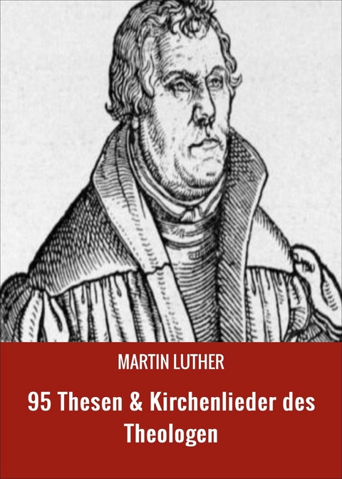 95 Thesen & Kirchenlieder des Theologen - Martin Luther