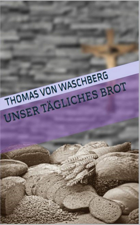 Unser tägliches Brot -  Thomas von Waschberg