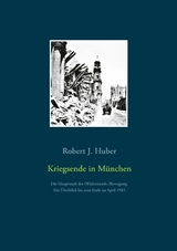 Kriegsende in München - Robert J. Huber