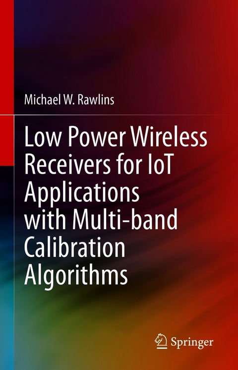 Low Power Wireless Receivers for IoT Applications with Multi-band Calibration Algorithms -  Michael W. Rawlins