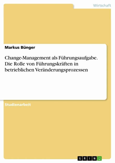 Change-Management als Führungsaufgabe. Die Rolle von Führungskräften in betrieblichen
Veränderungsprozessen - Markus Bünger