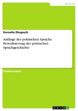 Anfänge der polnischen Sprache. Periodisierung der polnischen Sprachgeschichte - Kornelia Dlugosch