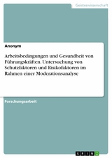 Arbeitsbedingungen und Gesundheit von Führungskräften. Untersuchung von Schutzfaktoren und Risikofaktoren im Rahmen einer Moderationsanalyse -  Anonym