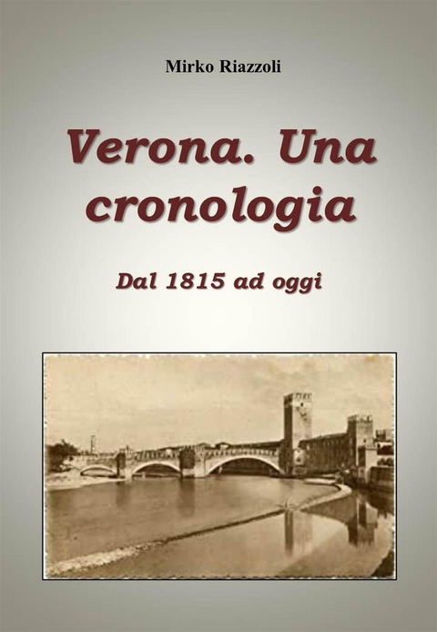 Verona. Una cronologia Dal 1815 ad oggi - Mirko Riazzoli