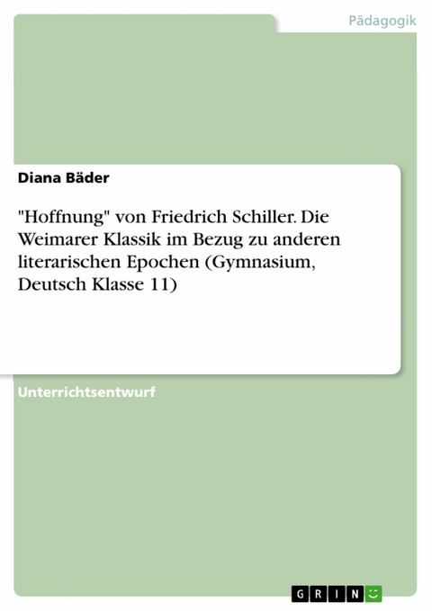"Hoffnung" von Friedrich Schiller. Die Weimarer Klassik im Bezug zu anderen literarischen Epochen (Gymnasium, Deutsch Klasse 11) - Diana Bäder