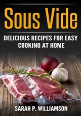 Sous Vide : Delicious Recipes For Easy Cooking At Home -  Sarah P. Williamson