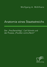 Anatomie eines Staatsstreichs. Der „Preußenschlag“, Carl Schmitt und der Prozess „Preußen contra Reich“ - Wolfgang A. Mühlhans