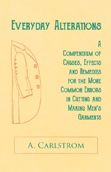 Everyday Alterations - A Compendium of Causes, Effects and Remedies for the More Common Errors in Cutting and Making Men's Garments -  A. Carlstrom