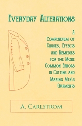 Everyday Alterations - A Compendium of Causes, Effects and Remedies for the More Common Errors in Cutting and Making Men's Garments - A. Carlstrom