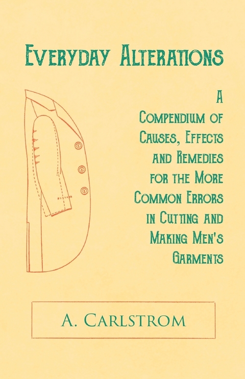 Everyday Alterations - A Compendium of Causes, Effects and Remedies for the More Common Errors in Cutting and Making Men's Garments -  A. Carlstrom