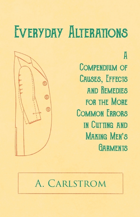 Everyday Alterations - A Compendium of Causes, Effects and Remedies for the More Common Errors in Cutting and Making Men's Garments - A. Carlstrom