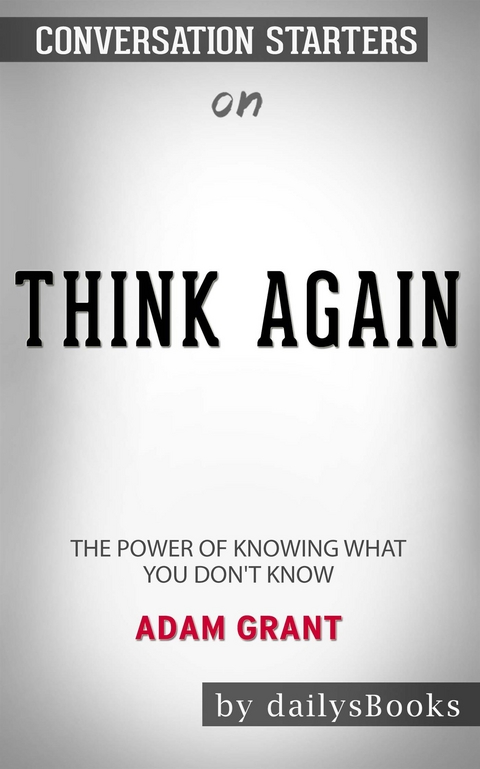 Think Again: The Power of Knowing What You Don't Know by Adam Grant: Conversation Starters - Daily Books