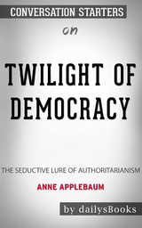 Twilight of Democracy: The Seductive Lure of Authoritarianism by Anne Applebaum: Conversation Starters - Daily Books