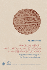 Primordial History, Print Capitalism, and Egyptology in Nineteenth-Century Cairo -  Adam Mestyan