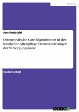 Osteuropäische Care-MigrantInnen in der häuslichen Altenpflege. Herausforderungen der Versorgungslücke - Ana Rudolphi