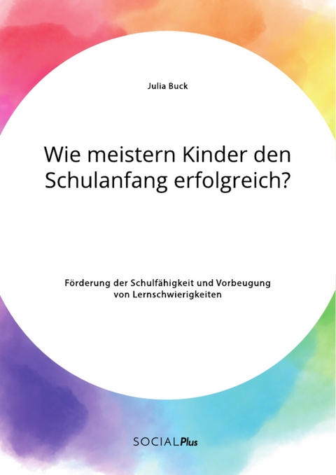 Wie meistern Kinder den Schulanfang erfolgreich? Förderung der Schulfähigkeit und Vorbeugung von Lernschwierigkeiten - Julia Buck