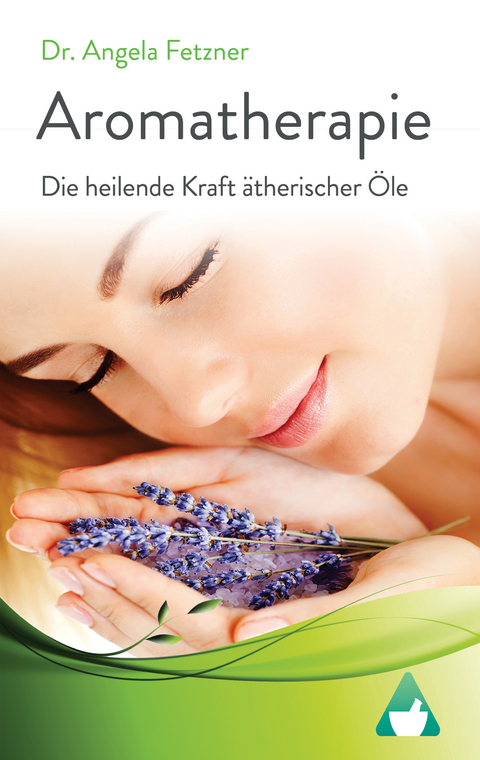 Aromatherapie - Die heilende Kraft ätherischer Öle - Dr. Angela Fetzner