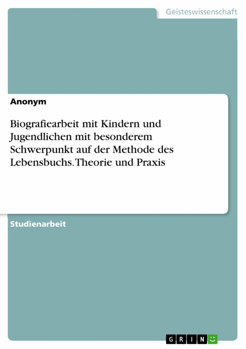 Biografiearbeit mit Kindern und Jugendlichen mit besonderem Schwerpunkt auf der Methode des Lebensbuchs. Theorie und Praxis