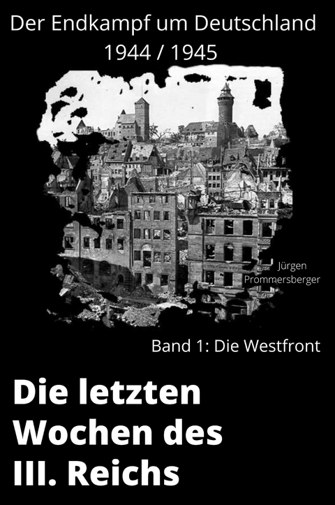 Die letzten Wochen des III. Reiches - Band 1: die Westfront - Jürgen Prommersberger