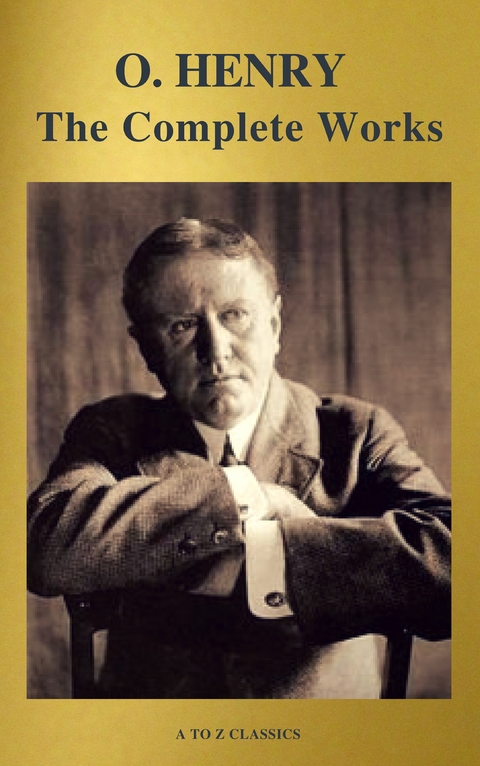 The Complete Works of O. Henry: Short Stories, Poems and Letters (illustrated, Annotated and Active TOC) (A to Z Classics) - O. Henry, A to Z Classics