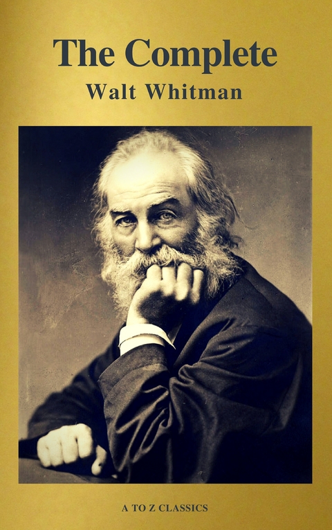 The Complete Walt Whitman: Drum-Taps, Leaves of Grass, Patriotic Poems, Complete Prose Works, The Wound Dresser, Letters (A to Z Classics) - Walt Whitman, A to Z Classics