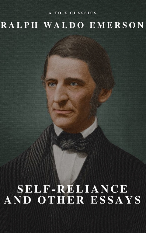 Self-Reliance and Other Essays - Ralph Waldo Emerson, A to Z Classics