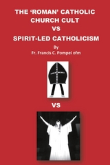 THE 'ROMAN' CATHOLIC CHURCH CULT VS SPIRIT-LED CATHOLICISM -  Francis C Pompei