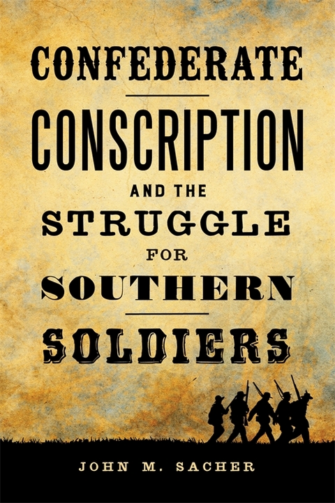 Confederate Conscription and the Struggle for Southern Soldiers -  John M. Sacher