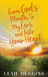 From God's Mouth, To My Ears, and Into Your Heart -  Leah Huggins