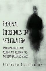 Personal Experiences in Spiritualism - Including the Official Account and Record of the American Palladino SA(c)ances -  Hereward Carrington